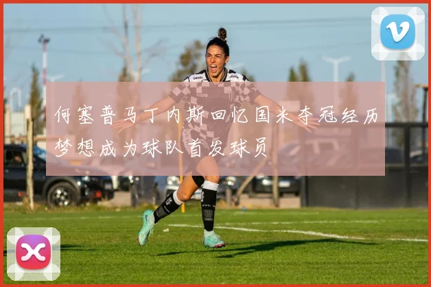何塞普马丁内斯回忆国米夺冠经历梦想成为球队首发球员