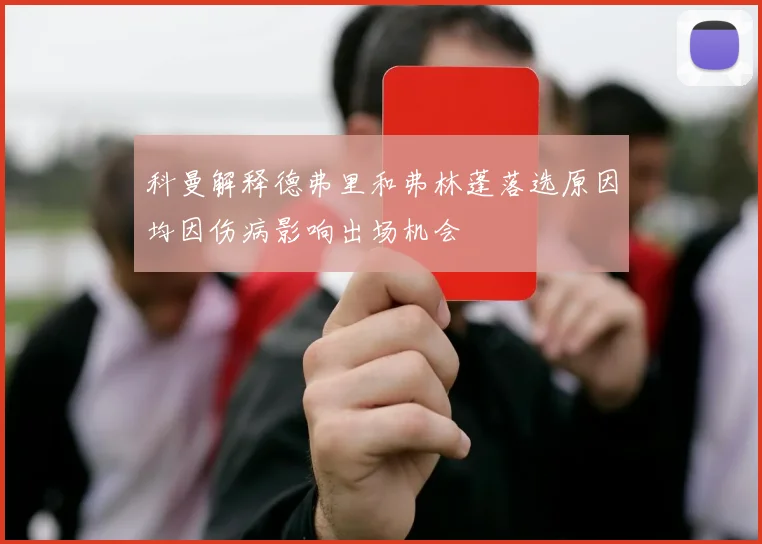 科曼解释德弗里和弗林蓬落选原因均因伤病影响出场机会